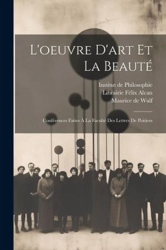 L'oeuvre d'art et la Beauté: Conférences Faites à la Faculté des Lettres de Poitiers - Wulf, Maurice De
