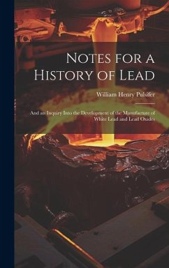 Notes for a History of Lead: And an Inquiry Into the Development of the Manufacture of White Lead and Lead Oxides - Pulsifer, William Henry