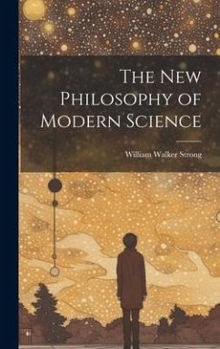 The New Philosophy of Modern Science - Strong, William Walker