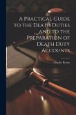 A Practical Guide to the Death Duties and to the Preparation of Death Duty Accounts