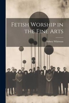 Fetish Worship in the Fine Arts - Whitman, Sidney