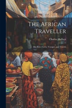 The African Traveller; Or, Select Lives, Voyages, and Travels - Hulbert, Charles
