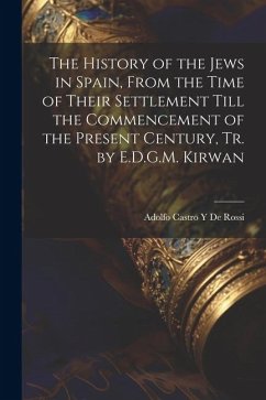 The History of the Jews in Spain, From the Time of Their Settlement Till the Commencement of the Present Century, Tr. by E.D.G.M. Kirwan - de Rossi, Adolfo Castro y.