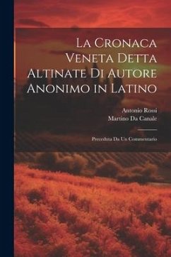 La Cronaca Veneta Detta Altinate Di Autore Anonimo in Latino: Preceduta Da Un Commentario - Rossi, Antonio; Da Canale, Martino