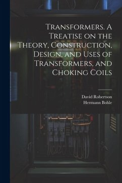 Transformers. A Treatise on the Theory, Construction, Design, and Uses of Transformers, and Choking Coils - Robertson, David; Bohle, Hermann