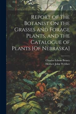 Report of the Botanist On the Grasses and Forage Plants, and the Catalogue of Plants [Of Nebraska] - Bessey, Charles Edwin; Webber, Herbert John