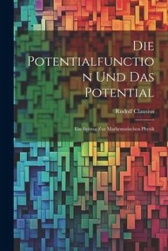 Die Potentialfunction und das Potential: Ein Beitrag zur Mathematischen Physik - Clausius, Rudolf