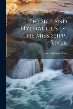 Physics and Hydraulics of the Mississippi River - Eads, James Buchanan