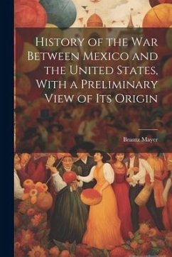 History of the war Between Mexico and the United States, With a Preliminary View of its Origin - Mayer, Brantz