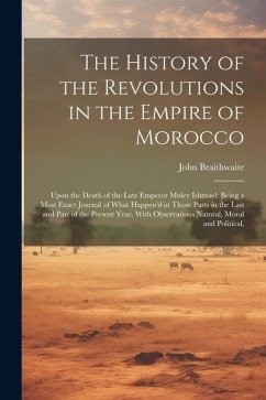 The History of the Revolutions in the Empire of Morocco: Upon the Death of the Late Emperor Muley Ishmael; Being a Most Exact Journal of What Happen'd - Braithwaite, John