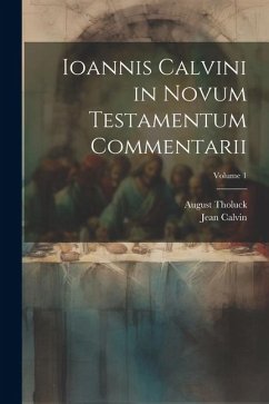 Ioannis Calvini in Novum Testamentum Commentarii; Volume 1 - Calvin, Jean; Tholuck, August