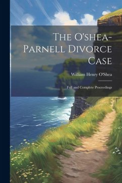 The O'shea-Parnell Divorce Case: Full and Complete Proceedings - O'Shea, William Henry