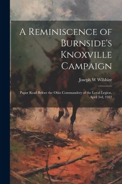 A Reminiscence of Burnside's Knoxville Campaign: Paper Read Before the Ohio Commandery of the Loyal Legion, April 3rd, 1912 - Wilshire, Joseph W.