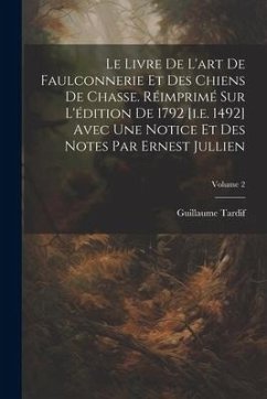 Le livre de l'art de faulconnerie et des chiens de chasse. Réimprimé sur l'édition de 1792 [i.e. 1492] avec une notice et des notes par Ernest Jullien - Tardif, Guillaume