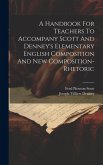 A Handbook For Teachers To Accompany Scott And Denney's Elementary English Composition And New Composition-rhetoric