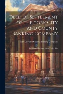 Deed of Settlement of the York City and County Banking Company: Established January, 1830, Under The - City and County Banking Company, York