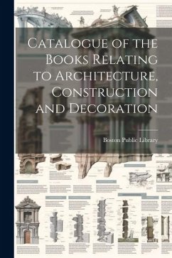 Catalogue of the Books Relating to Architecture, Construction and Decoration - Library, Boston Public