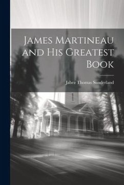 James Martineau and His Greatest Book - Sunderland, Jabez Thomas