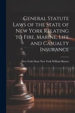 General Statute Laws of the State of New York Relating to Fire, Marine, Life and Casualty Insurance - York (State), William Barnes New Yor