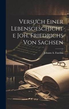 Versuch Einer Lebensgeschichte Joh. Friedrichs Von Sachsen - Faselius, Johann A.