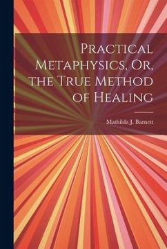 Practical Metaphysics, Or, the True Method of Healing - Barnett, Mathilda J.