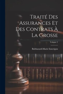 Traité Des Assurances Et Des Contrats À La Grosse; Volume 2 - Emerigon, Balthazard-Marie