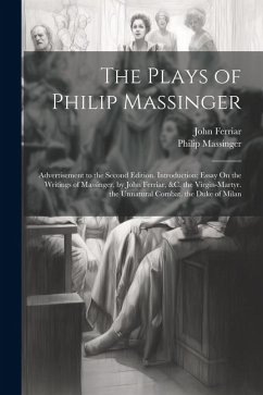 The Plays of Philip Massinger: Advertisement to the Second Edition. Introduction; Essay On the Writings of Massinger, by John Ferriar, &c. the Virgin - Massinger, Philip; Ferriar, John