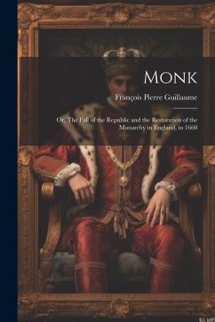 Monk: Or, The Fall of the Republic and the Restoration of the Monarchy in England, in 1660 - Guillaume, François Pierre