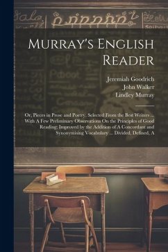 Murray's English Reader: Or, Pieces in Prose and Poetry, Selected From the Best Writers ... With A Few Preliminary Observations On the Principl - Walker, John; Murray, Lindley; Goodrich, Jeremiah