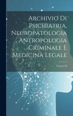 Archivio Di Psichiatria, Neuropatologia, Antropologia Criminale E Medicina Legale; Volume 28 - Anonymous