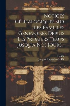 Notices Généalogiques Sur Les Familles Genevoises Depuis Les Premiers Temps Jusqu'à Nos Jours... - Galiffe, Jacques Augustins; Galiffe