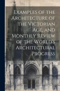 Examples of the Architecture of the Victorian Age, and Monthly Review of the World's Architectural Progress - Anonymous