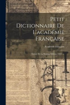 Petit Dictionnaire De L'académie Française: Extrait De La Sixième Édition (1835) ... - Française, Académie