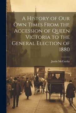 A History of Our Own Times From the Accession of Queen Victoria to the General Election of 1880 - Mccarthy, Justin