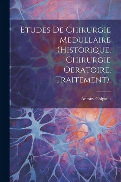 Etudes De Chirurgie Medullaire (Historique, Chirurgie Oeratoire, Traitement). - Chipault, Antony