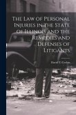 The law of Personal Injuries in the State of Illinois and the Remedies and Defenses of Litigants