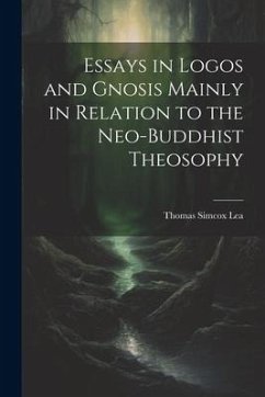 Essays in Logos and Gnosis Mainly in Relation to the Neo-Buddhist Theosophy - Lea, Thomas Simcox