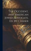 The Occident, And American Jewish Advocate, Ed. By I. Leeser