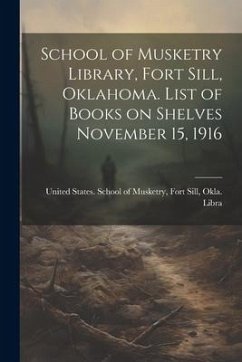 School of Musketry Library, Fort Sill, Oklahoma. List of Books on Shelves November 15, 1916 - States School of Musketry, Fort Sill