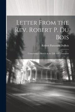 Letter From the Rev. Robert P. Du Bois: Containing a Sketch of the Life and Character - Patterson, DuBois Robert