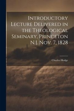 Introductory Lecture Delivered in the Theological Seminary, Princeton N.J. Nov. 7, 1828 - Charles, Hodge