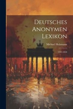 Deutsches Anonymen Lexikon: 1501-1850 - Holzmann, Michael