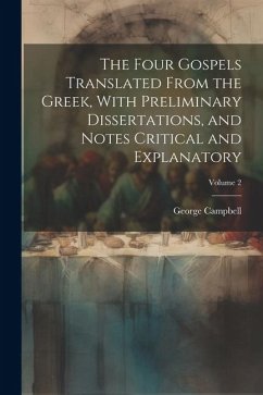 The Four Gospels Translated From the Greek, With Preliminary Dissertations, and Notes Critical and Explanatory; Volume 2 - Campbell, George