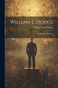 William E. Dodge: The Christian Merchant - Martyn, William Carlos