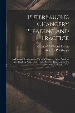 Puterbaugh's Chancery Pleading and Practice: A Practical Treatise on the Forms of Chancery Suits, Pleadings and Practice, With Forms of Bills, Answers - Puterbaugh, Sabin Don; Powers, Orlando Woodworth