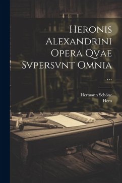 Heronis Alexandrini Opera Qvae Svpersvnt Omnia ... - Hero; Schöne, Hermann