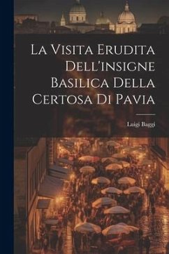 La Visita Erudita Dell'insigne Basilica Della Certosa di Pavia - Baggi, Luigi