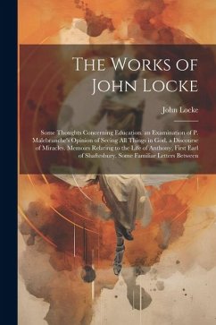 The Works of John Locke: Some Thoughts Concerning Education. an Examination of P. Malebranche's Opinion of Seeing All Things in God. a Discours - Locke, John