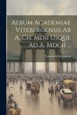 Album Academiae Vitebergensis Ab A. Ch. Mdii Usque Ad A. Mdcii ...