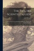 The Tailor's Scientific Guide; Being a Mathematical Principle for Balancing, Drafting, and Cutting Pantaloons